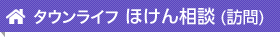 タウンライフ ほけん相談（訪問）