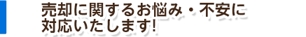 売却に関するお悩み・不安に対応いたします!