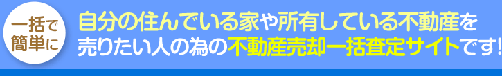 一括で簡単に自分の住んでいる家や所有している不動産を売りたい人の為の不動産売却一括査定サイトです！