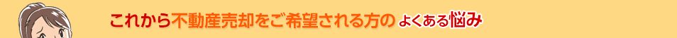 これから不動産売却をご希望される方のよくある悩み