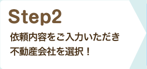 『Step2』依頼内容をご入力いただき不動産会社を選択！