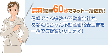 無料!簡単60秒でネット一括依頼！信頼できる多数の住宅不動産会社があなたに合った、不動産価格査定書を一括でご提案いたします！