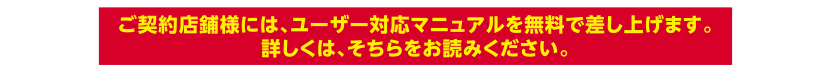 ご契約店舗様には、ユーザー対応マニュアルを無料で差し上げます