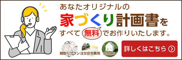 間取り家づくり計画書をすべて無料でお作りいたします。