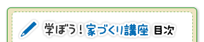 学ぼう！家づくり講座　目次