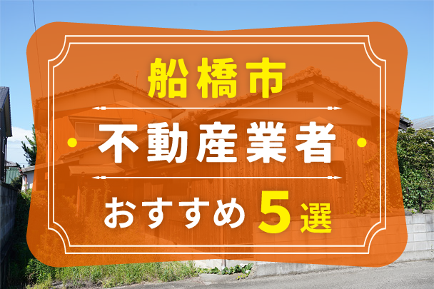 船橋市の空き家売却におすすめの業者5選｜選び方やコツも解説