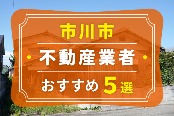 市川市の空き家売却におすすめの業者5選｜選び方やコツも解説