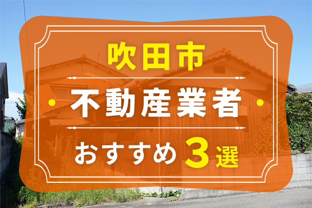 吹田市の空き家売却におすすめの業者3選｜選び方やコツも解説