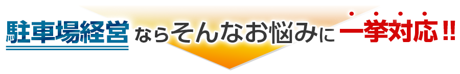 駐車場経営ならそんなお悩みに一挙対応!!