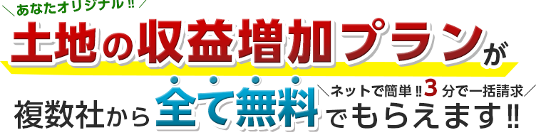 あなたオリジナル、土地の収益増加プランが複数社から全て無料でもらえます!!