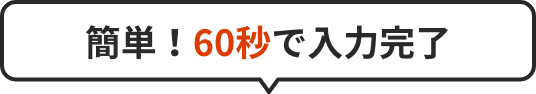 簡単！60秒で入力完了