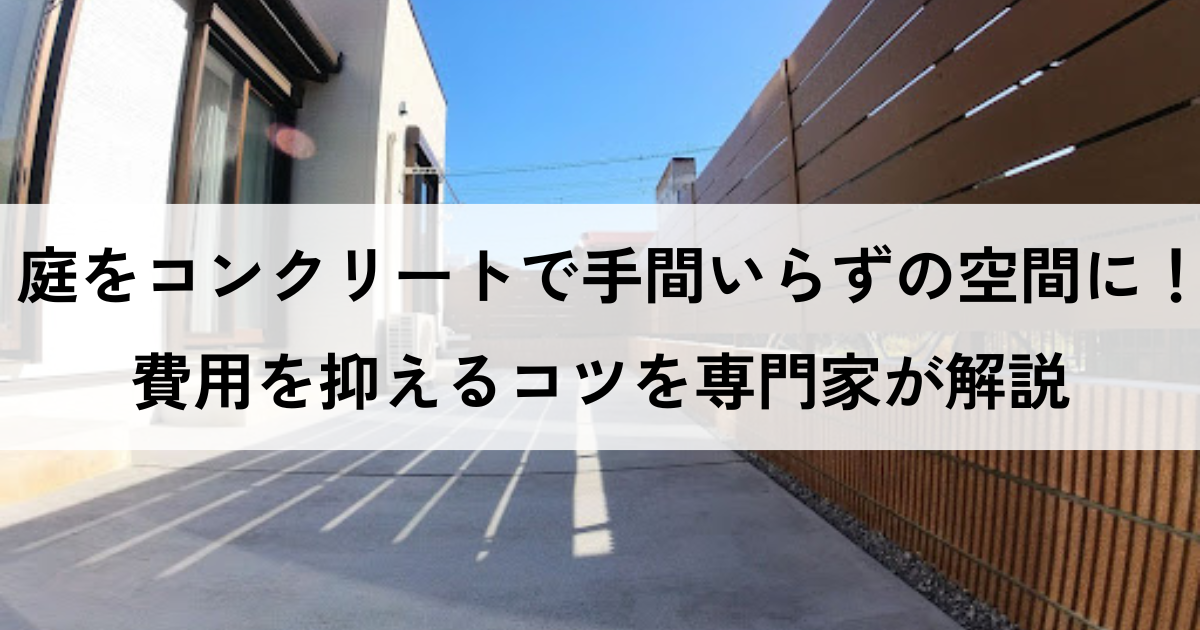 庭をコンクリートで手間いらずの空間に！費用を抑えるコツを専門家が解説