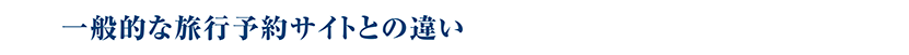 一般的な旅行予約サイトとの違い