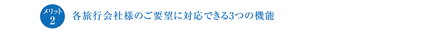 各旅行会社様のご要望に対応できる3つの機能