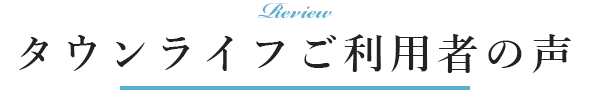 タウンライフご利用者の声