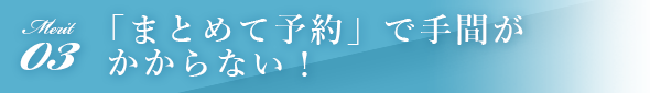 「まとめて予約」で手間がかからない！