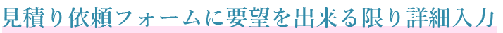 見積り依頼フォームに要望をできる限り詳細入力