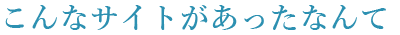 こんなサイトがあったなんて