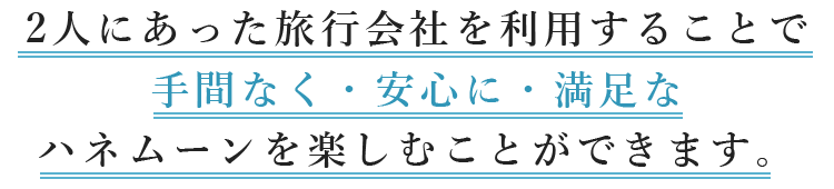 自分にあった旅行会社を利用することで手間なく・安心に・満足なハネムーンを楽しむことができます。